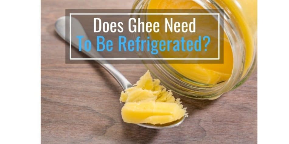 Does Ghee Need To Be Refrigerated?